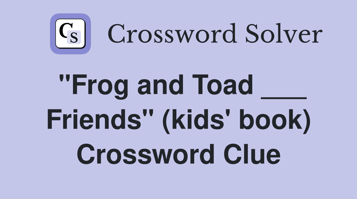 "Frog and Toad ___ Friends" (kids' book) Crossword Clue Answers
